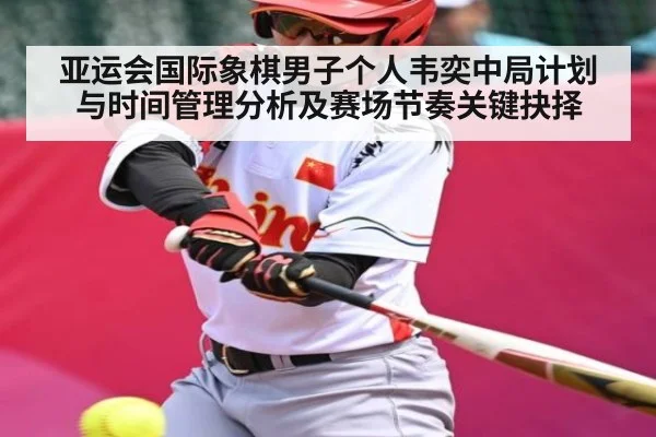亚运会国际象棋男子个人韦奕中局计划与时间管理分析及赛场节奏关键抉择
