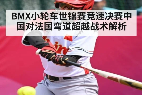 BMX小轮车世锦赛竞速决赛中国对法国弯道超越战术解析
