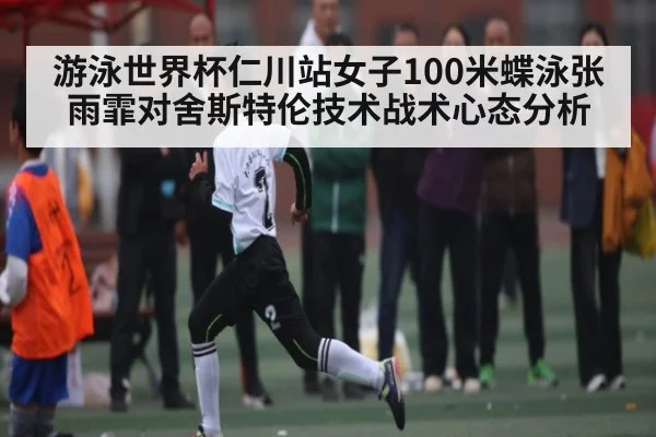 游泳世界杯仁川站女子100米蝶泳张雨霏对舍斯特伦技术战术心态分析