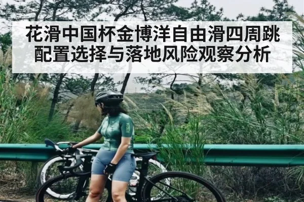 花滑中国杯金博洋自由滑四周跳配置选择与落地风险观察分析