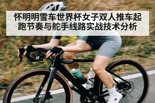 怀明明雪车世界杯女子双人推车起跑节奏与舵手线路实战技术分析