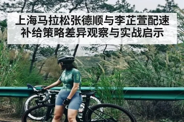 上海马拉松张德顺与李芷萱配速补给策略差异观察与实战启示